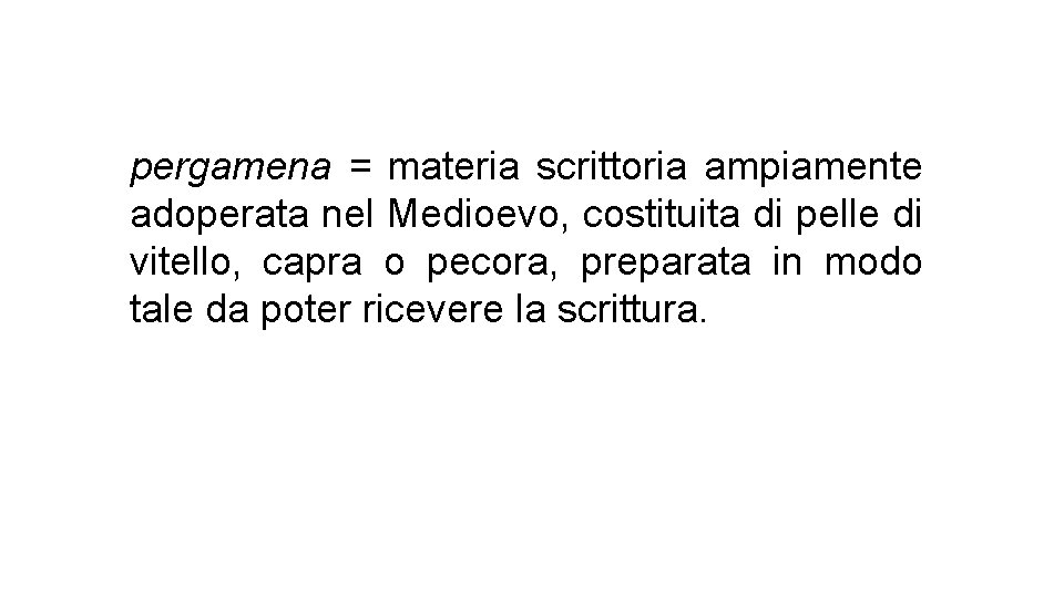 pergamena = materia scrittoria ampiamente adoperata nel Medioevo, costituita di pelle di vitello, capra