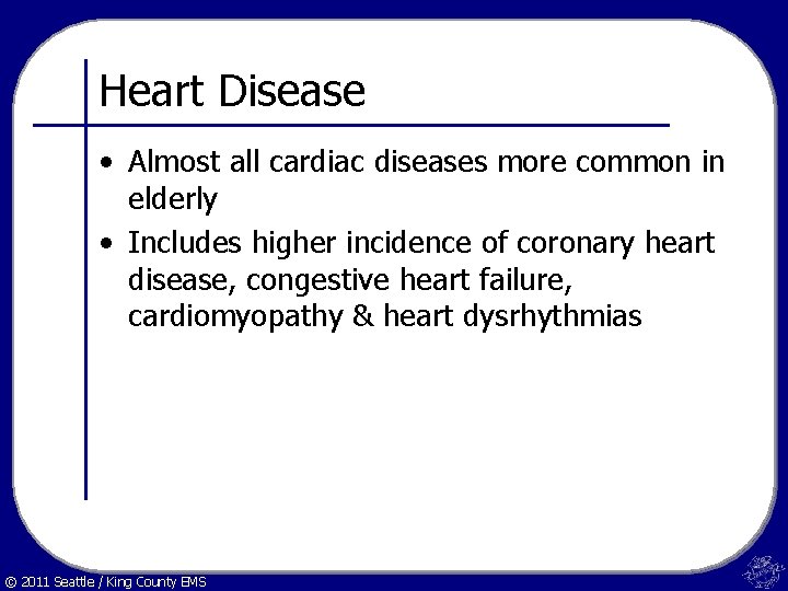 Heart Disease • Almost all cardiac diseases more common in elderly • Includes higher