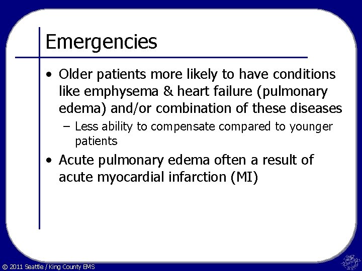 Emergencies • Older patients more likely to have conditions like emphysema & heart failure