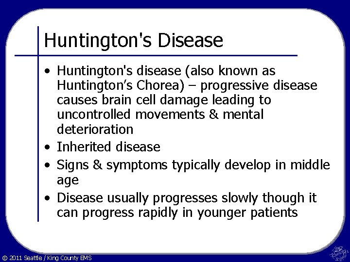 Huntington's Disease • Huntington's disease (also known as Huntington’s Chorea) – progressive disease causes