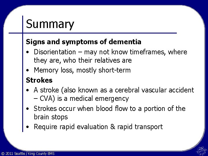 Summary Signs and symptoms of dementia • Disorientation – may not know timeframes, where