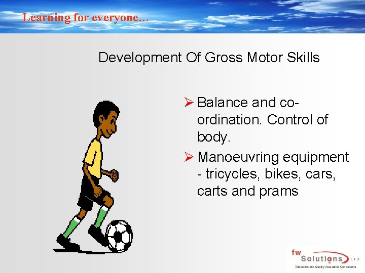 Learning for everyone… Development Of Gross Motor Skills Ø Balance and coordination. Control of