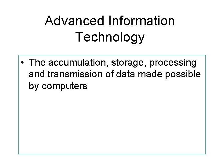 Advanced Information Technology • The accumulation, storage, processing and transmission of data made possible