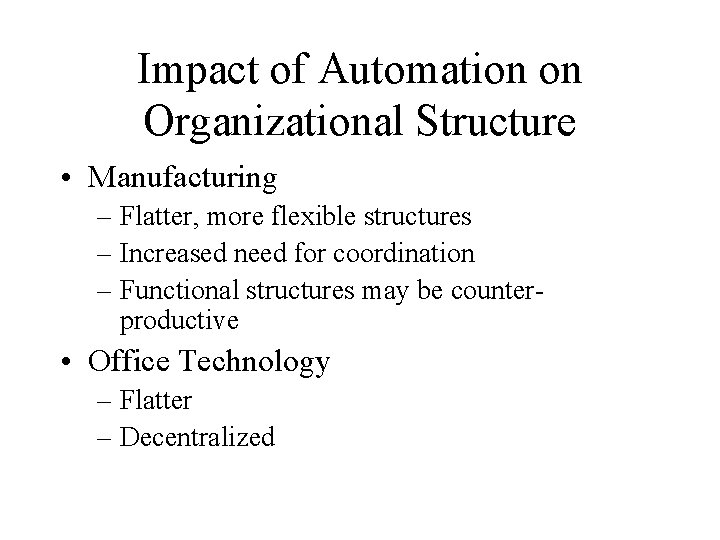 Impact of Automation on Organizational Structure • Manufacturing – Flatter, more flexible structures –