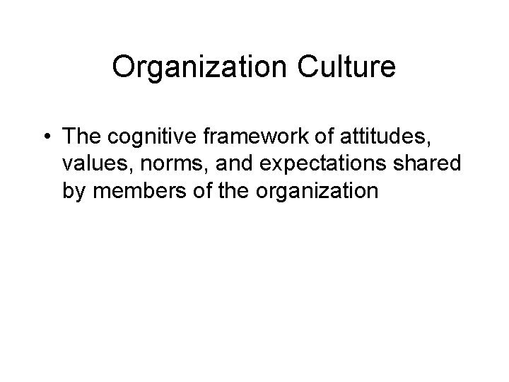Organization Culture • The cognitive framework of attitudes, values, norms, and expectations shared by