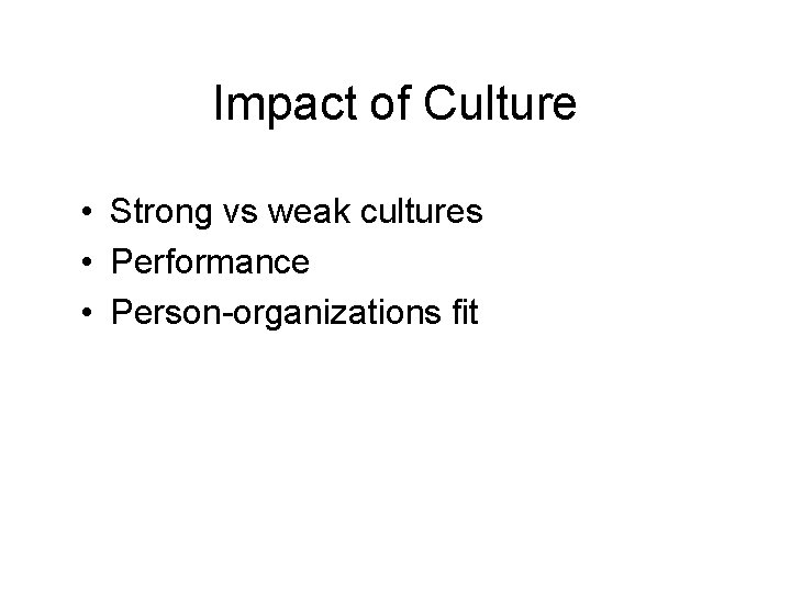 Impact of Culture • Strong vs weak cultures • Performance • Person-organizations fit 