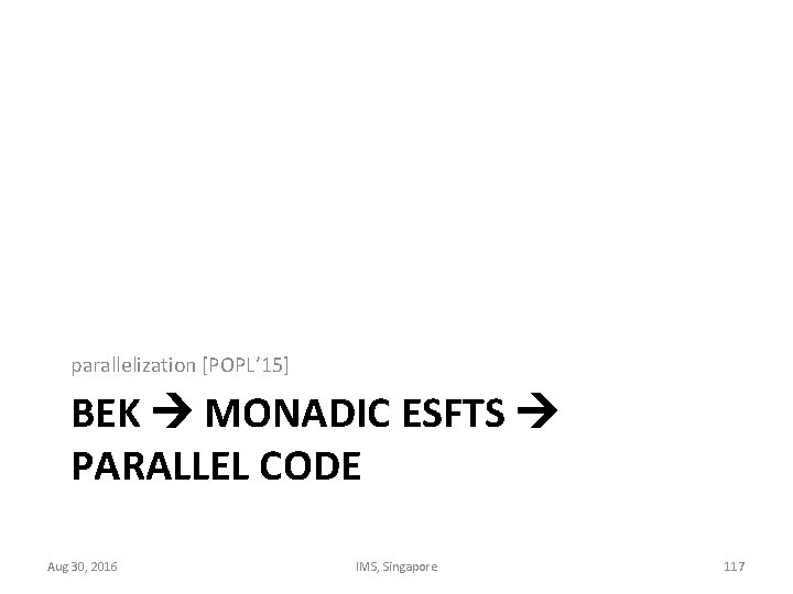 parallelization [POPL’ 15] BEK MONADIC ESFTS PARALLEL CODE Aug 30, 2016 IMS, Singapore 117