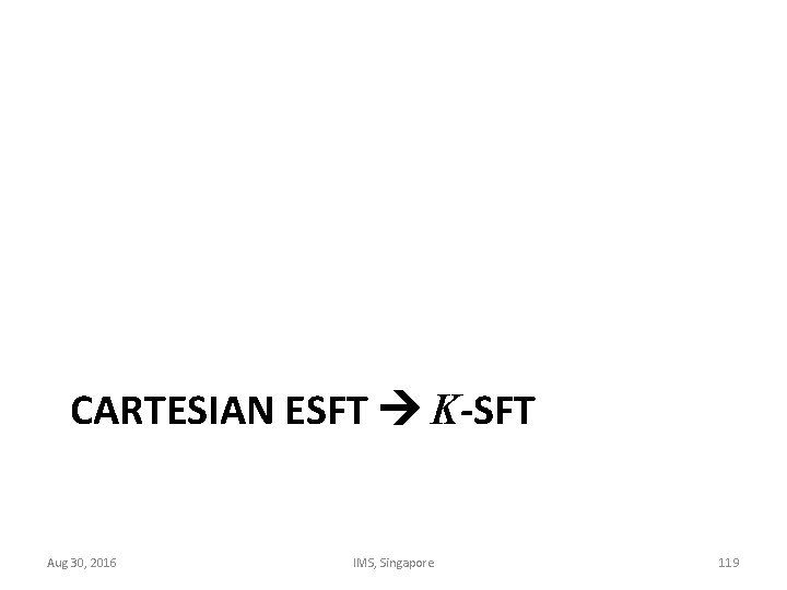 CARTESIAN ESFT K-SFT Aug 30, 2016 IMS, Singapore 119 
