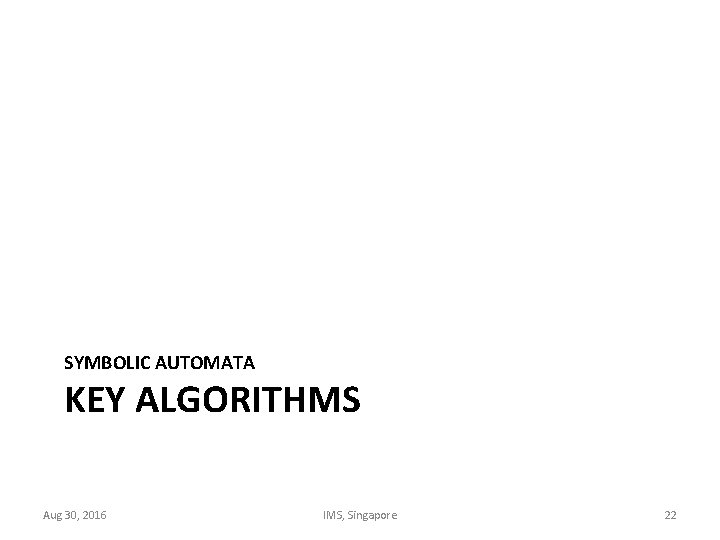 SYMBOLIC AUTOMATA KEY ALGORITHMS Aug 30, 2016 IMS, Singapore 22 