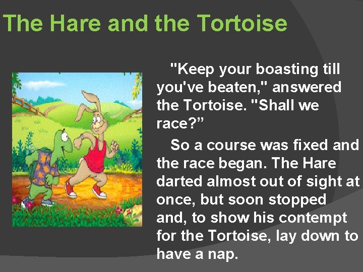 The Hare and the Tortoise "Keep your boasting till you've beaten, " answered the