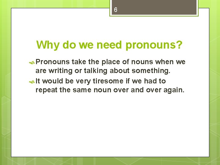 6 Why do we need pronouns? Pronouns take the place of nouns when we