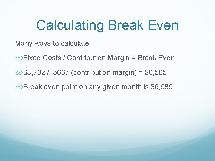 Calculating Break Even Many ways to calculate - Fixed Costs / Contribution Margin =