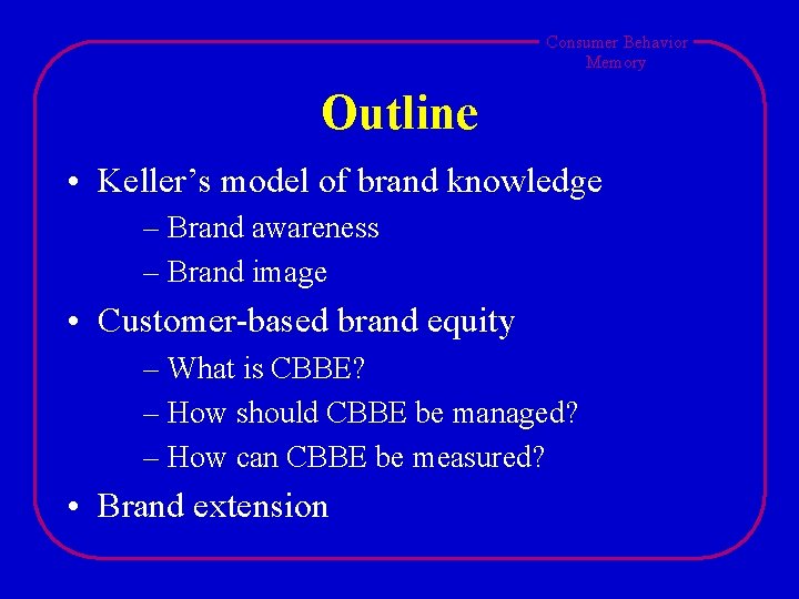 Consumer Behavior Memory Outline • Keller’s model of brand knowledge – Brand awareness –