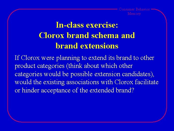 Consumer Behavior Memory In-class exercise: Clorox brand schema and brand extensions If Clorox were