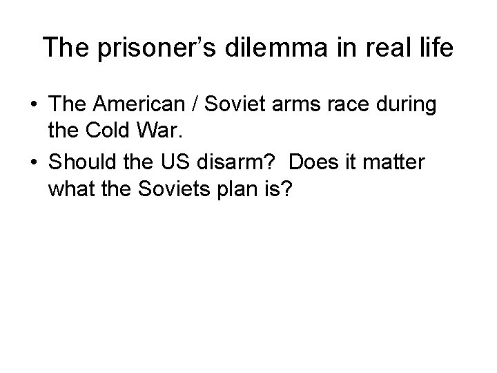 The prisoner’s dilemma in real life • The American / Soviet arms race during