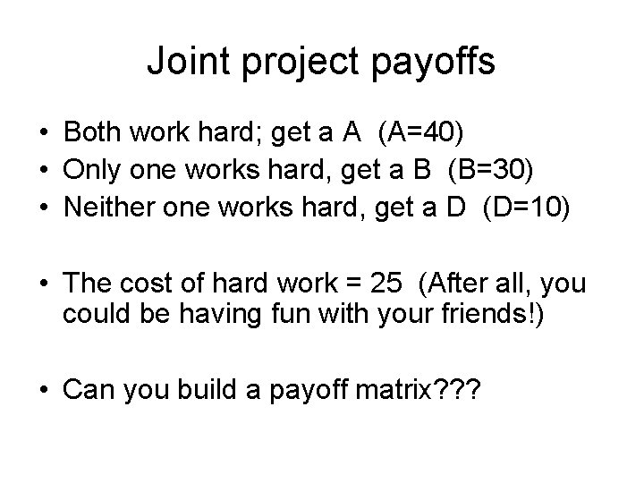 Joint project payoffs • Both work hard; get a A (A=40) • Only one