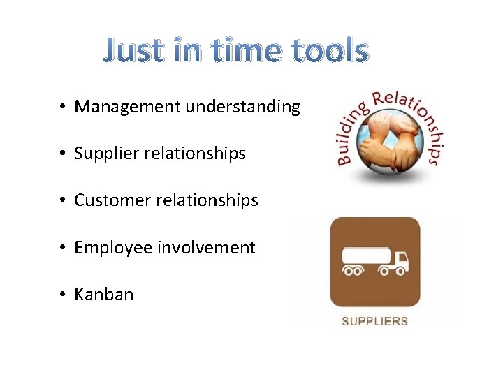 Just in time tools • Management understanding • Supplier relationships • Customer relationships •
