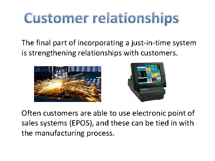 Customer relationships The final part of incorporating a just-in-time system is strengthening relationships with