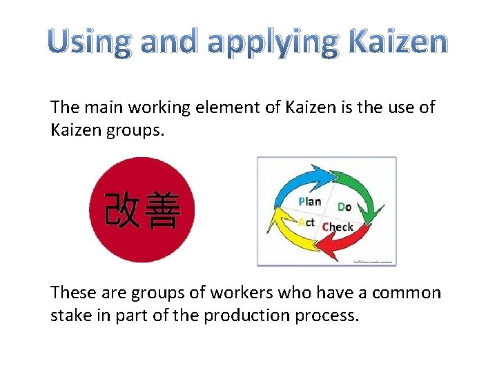 Using and applying Kaizen The main working element of Kaizen is the use of