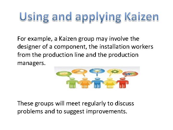 For example, a Kaizen group may involve the designer of a component, the installation