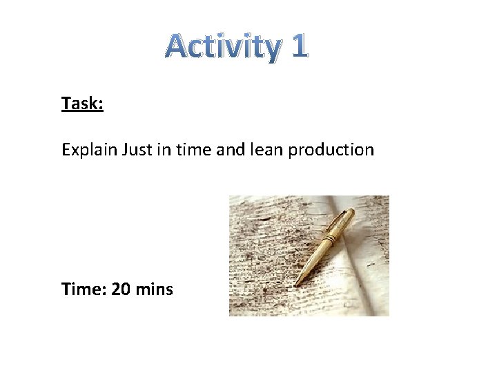Activity 1 Task: Explain Just in time and lean production Time: 20 mins 