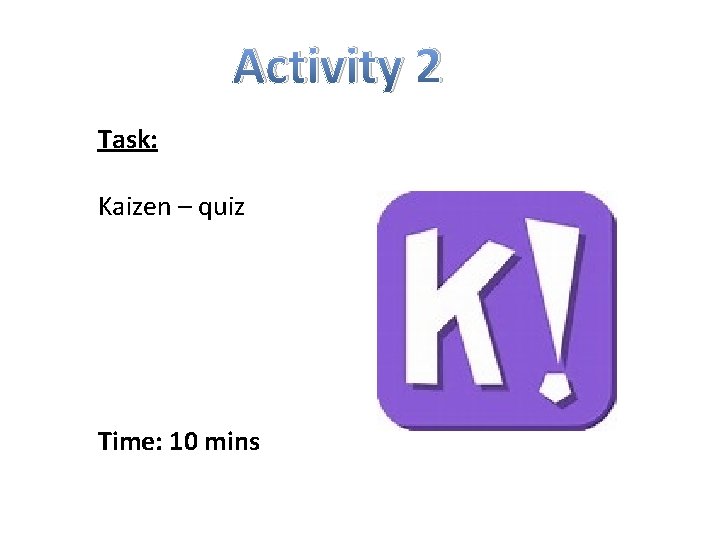 Activity 2 Task: Kaizen – quiz Time: 10 mins 