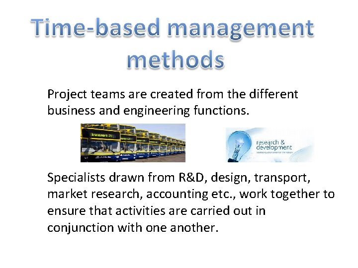 Project teams are created from the different business and engineering functions. Specialists drawn from