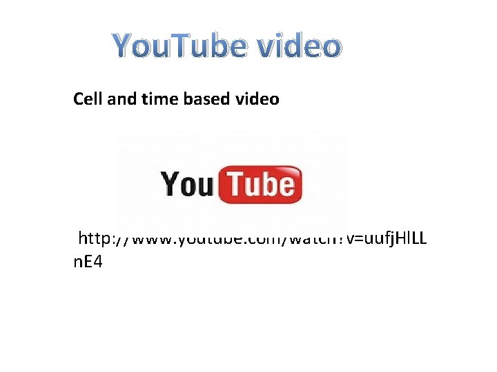 You. Tube video Cell and time based video http: //www. youtube. com/watch? v=uufj. Hl.