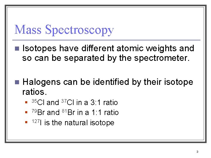 Mass Spectroscopy n Isotopes have different atomic weights and so can be separated by