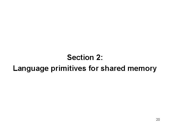 Section 2: Language primitives for shared memory 20 