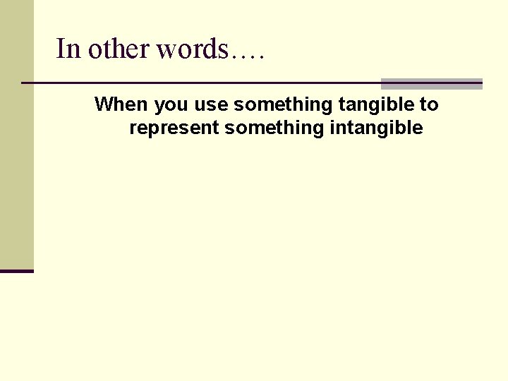 In other words…. When you use something tangible to represent something intangible In other words…. When you use something tangible to represent something intangible