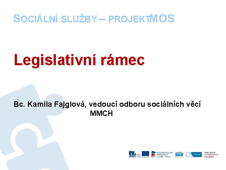 SOCIÁLNÍ SLUŽBY – PROJEKTMOS Legislativní rámec Bc. Kamila Fajglová, vedoucí odboru sociálních věcí MMCH