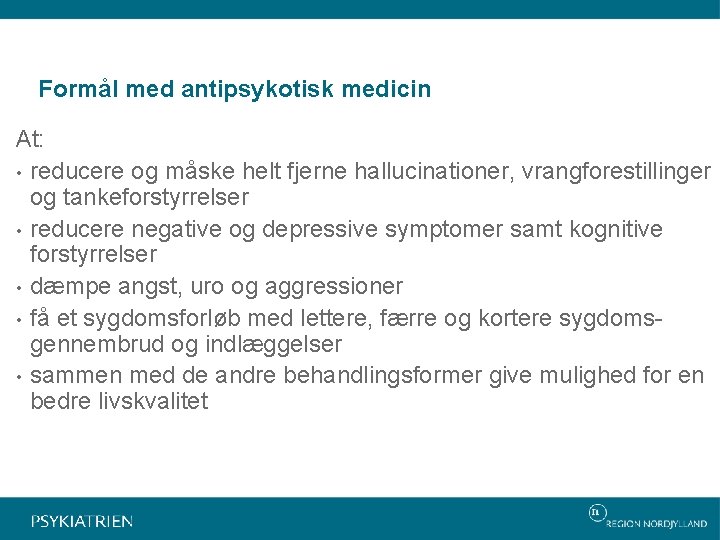 Formål med antipsykotisk medicin At: • reducere og måske helt fjerne hallucinationer, vrangforestillinger og