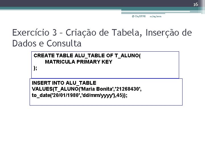 16 © CIn/UFPE 10/24/2021 Exercício 3 – Criação de Tabela, Inserção de Dados e