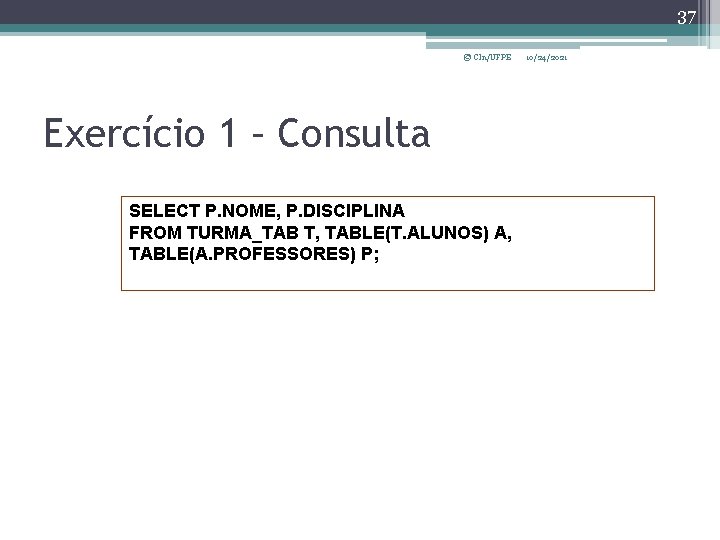 37 © CIn/UFPE Exercício 1 – Consulta SELECT P. NOME, P. DISCIPLINA FROM TURMA_TAB