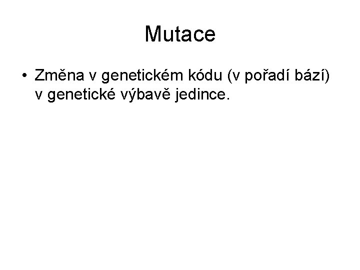 Mutace • Změna v genetickém kódu (v pořadí bází) v genetické výbavě jedince. 