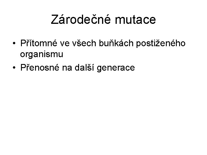 Zárodečné mutace • Přítomné ve všech buňkách postiženého organismu • Přenosné na další generace