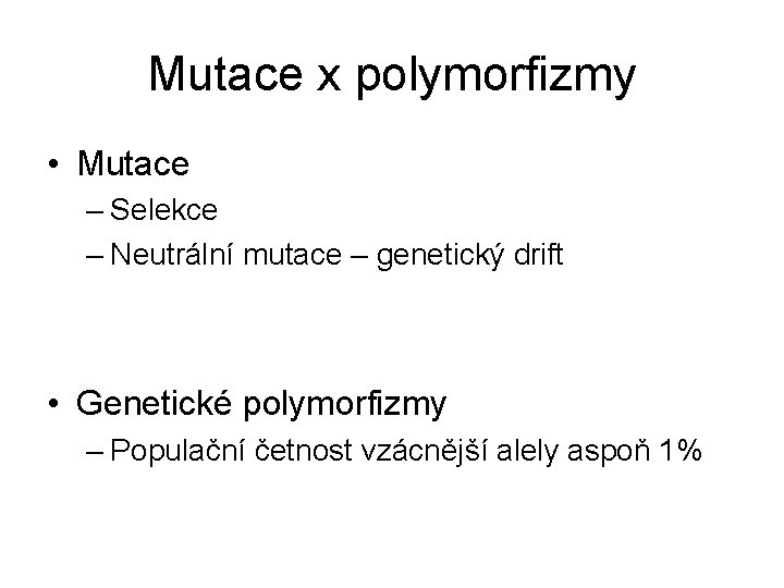 Mutace x polymorfizmy • Mutace – Selekce – Neutrální mutace – genetický drift •