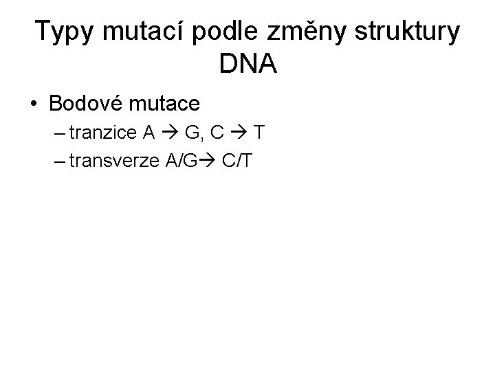 Typy mutací podle změny struktury DNA • Bodové mutace – tranzice A G, C