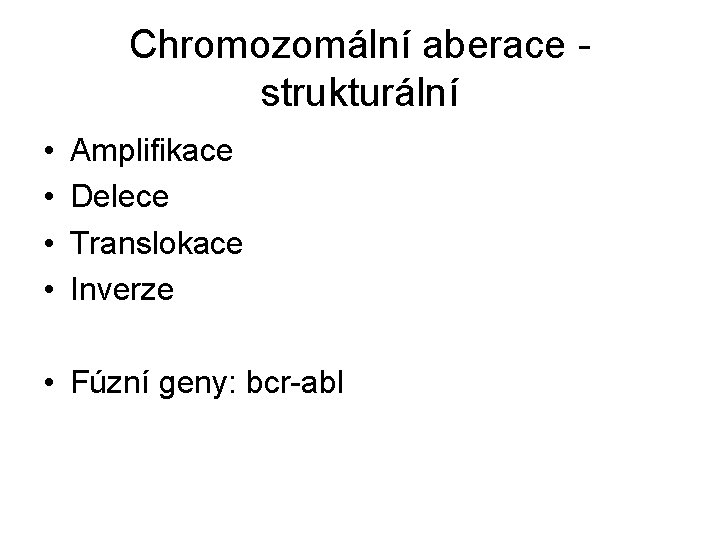 Chromozomální aberace strukturální • • Amplifikace Delece Translokace Inverze • Fúzní geny: bcr-abl 