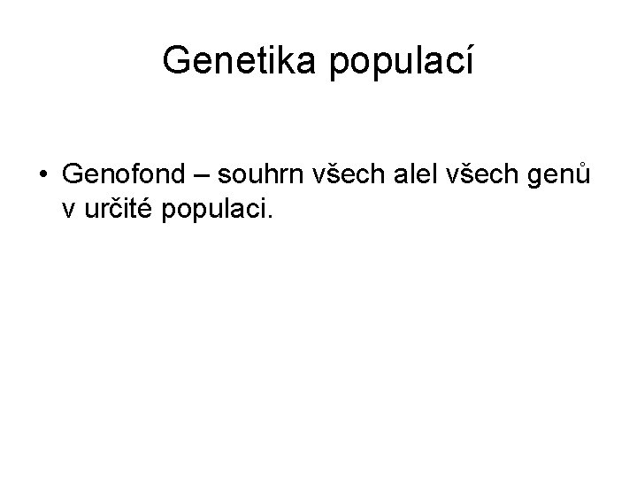 Genetika populací • Genofond – souhrn všech alel všech genů v určité populaci. 
