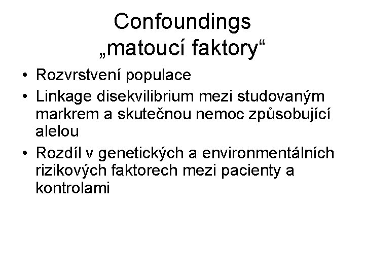 Confoundings „matoucí faktory“ • Rozvrstvení populace • Linkage disekvilibrium mezi studovaným markrem a skutečnou