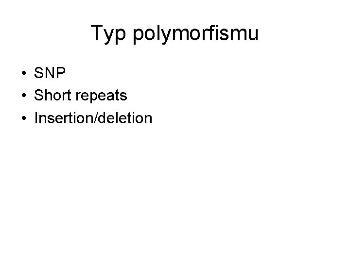 Typ polymorfismu • SNP • Short repeats • Insertion/deletion 