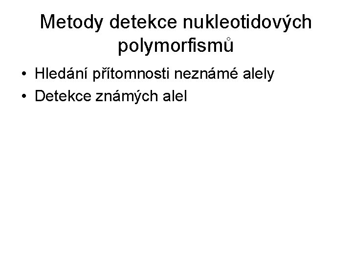 Metody detekce nukleotidových polymorfismů • Hledání přítomnosti neznámé alely • Detekce známých alel 