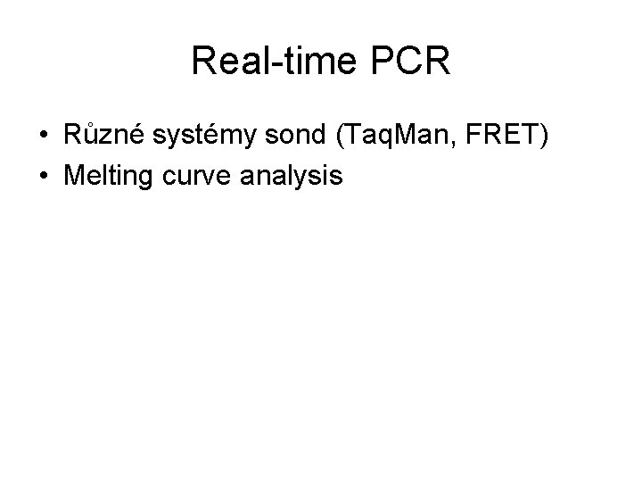 Real-time PCR • Různé systémy sond (Taq. Man, FRET) • Melting curve analysis 