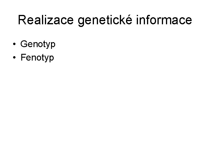 Realizace genetické informace • Genotyp • Fenotyp 