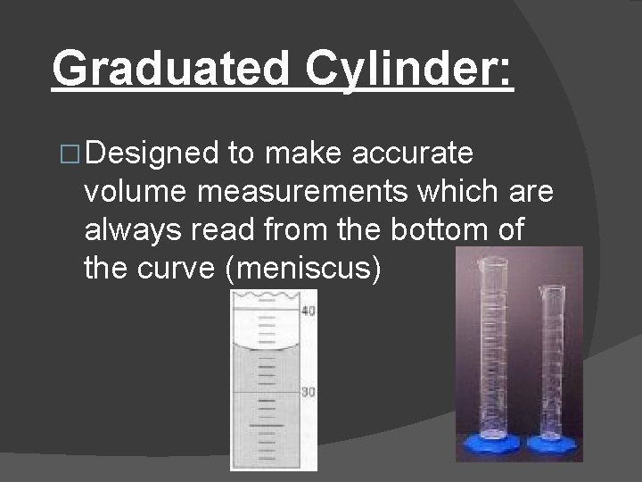 Graduated Cylinder: � Designed to make accurate volume measurements which are always read from