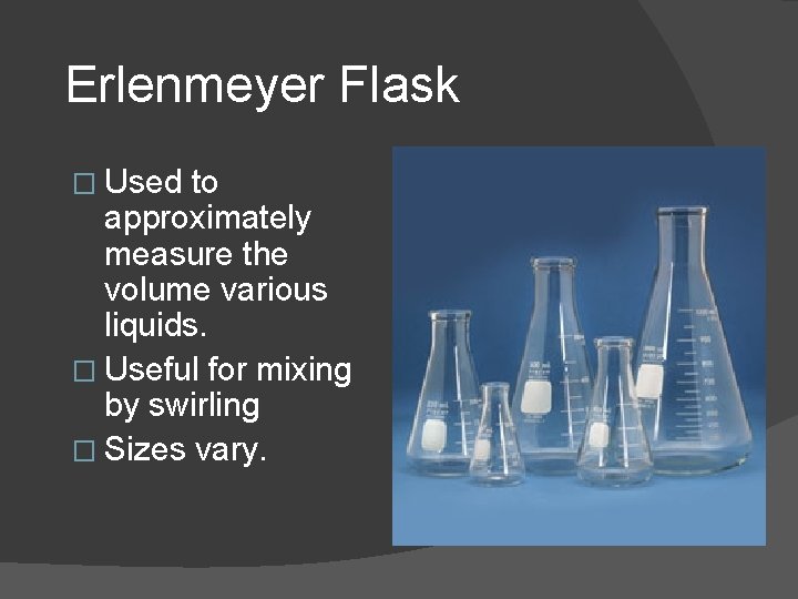 Erlenmeyer Flask � Used to approximately measure the volume various liquids. � Useful for