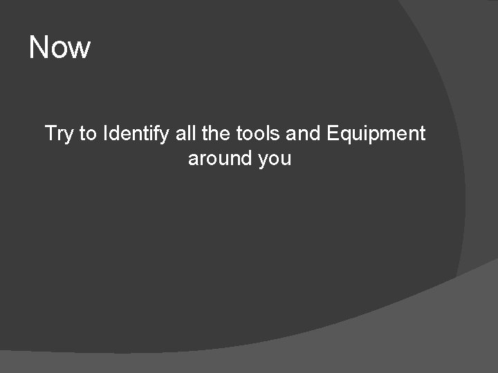 Now Try to Identify all the tools and Equipment around you 