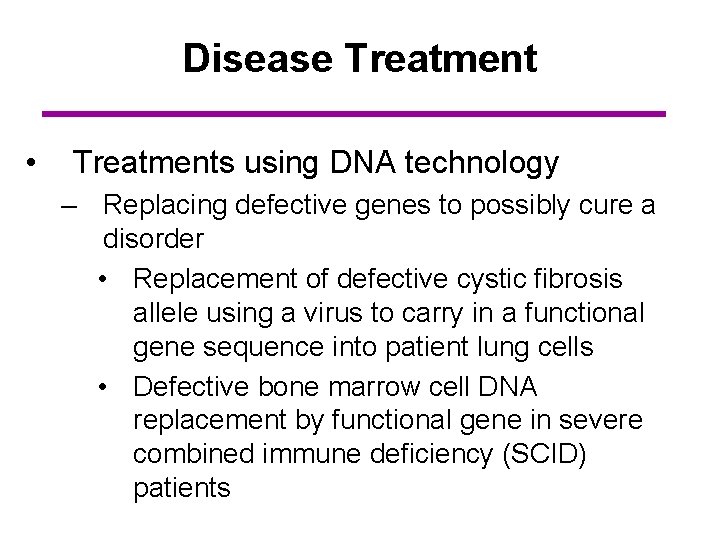 Disease Treatment • Treatments using DNA technology – Replacing defective genes to possibly cure